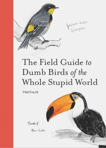 The Field Guide to Dumb Birds of the Whole Stupid World (Paperback or Softback)